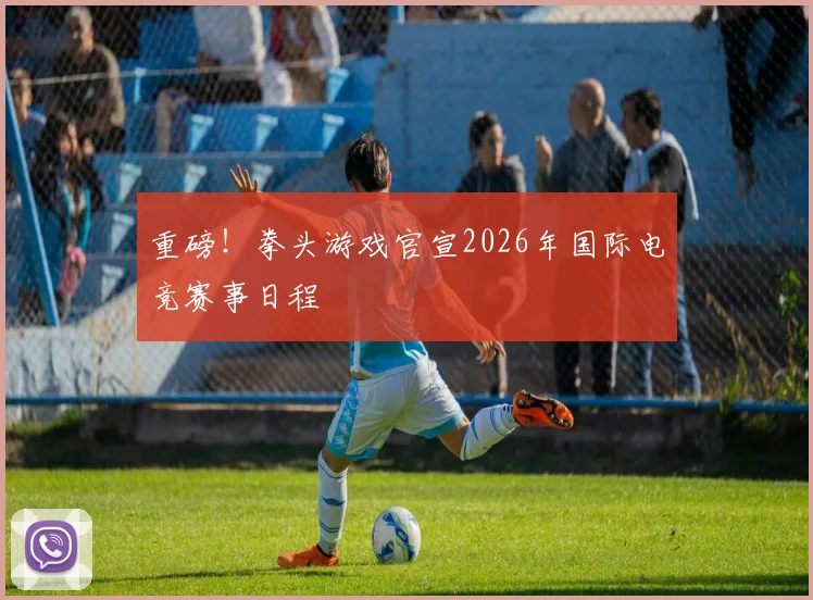 重磅!拳头游戏官宣2026年国际电竞赛事日程