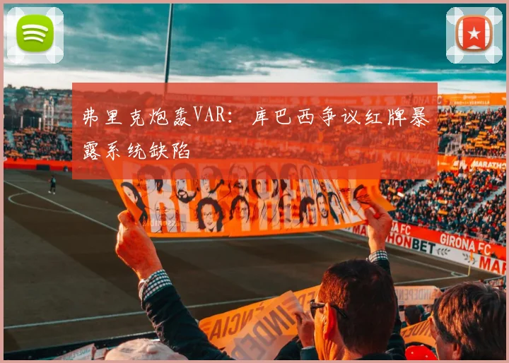 弗里克炮轰VAR：库巴西争议红牌暴露系统缺陷