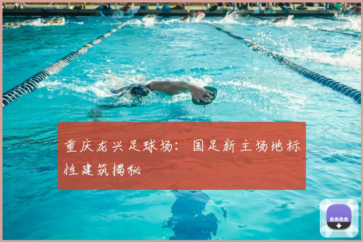 重庆龙兴足球场：国足新主场地标性建筑揭秘