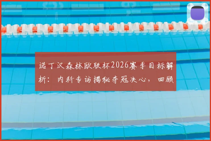 诺丁汉森林欧联杯2026赛季目标解析：内科专访揭秘夺冠决心，回顾历史与展望冠军之路