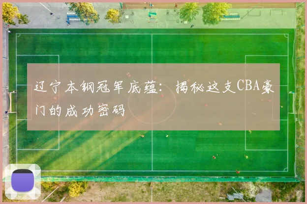 辽宁本钢冠军底蕴：揭秘这支CBA豪门的成功密码