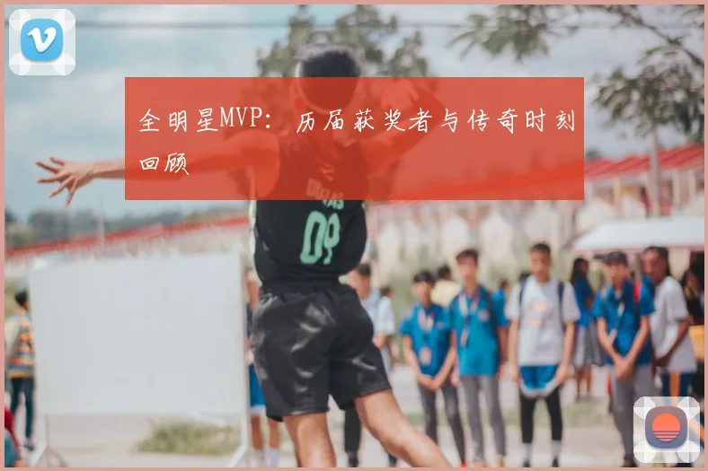 全明星MVP：历届获奖者与传奇时刻回顾