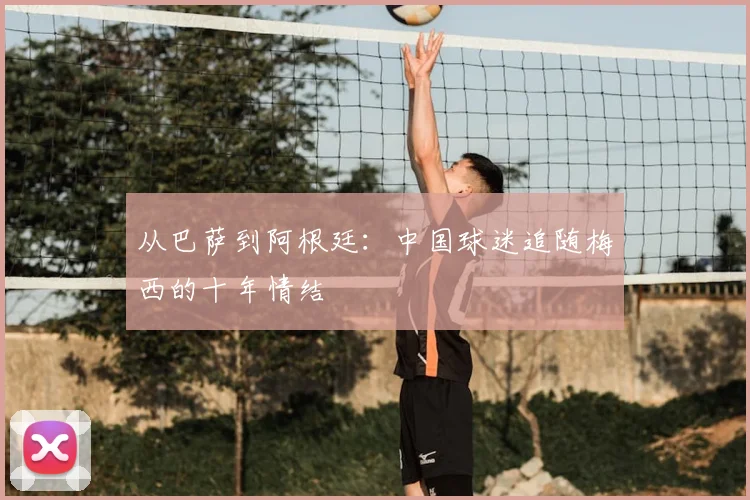 从巴萨到阿根廷:中国球迷追随梅西的十年情结
