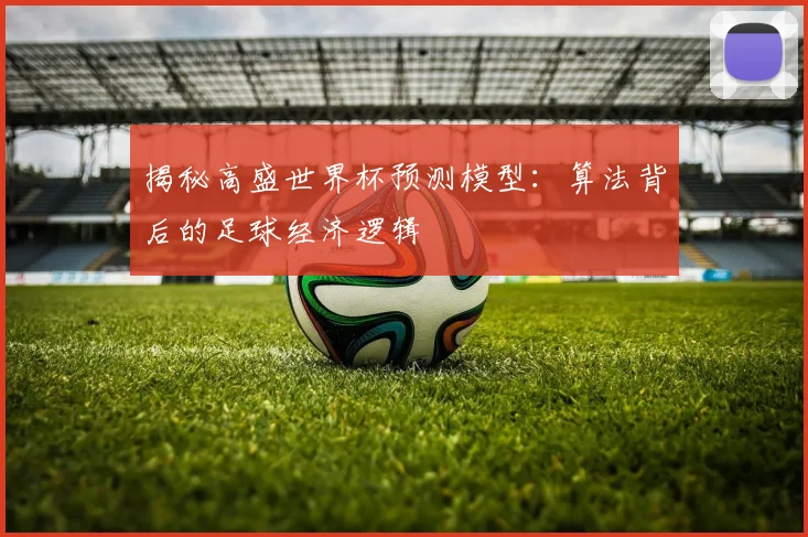 揭秘高盛世界杯预测模型:算法背后的足球经济逻辑
