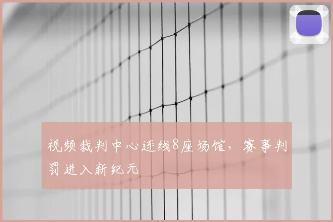 视频裁判中心连线8座场馆，赛事判罚进入新纪元