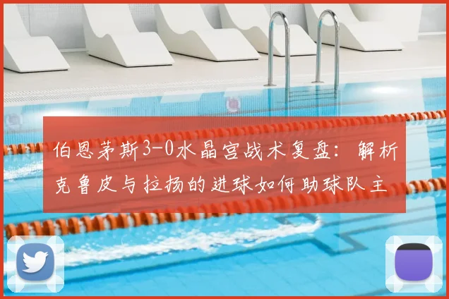 伯恩茅斯3-0水晶宫战术复盘:解析克鲁皮与拉扬的进球如何助球队主场取胜