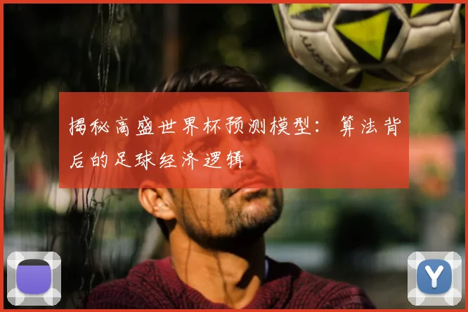揭秘高盛世界杯预测模型：算法背后的足球经济逻辑