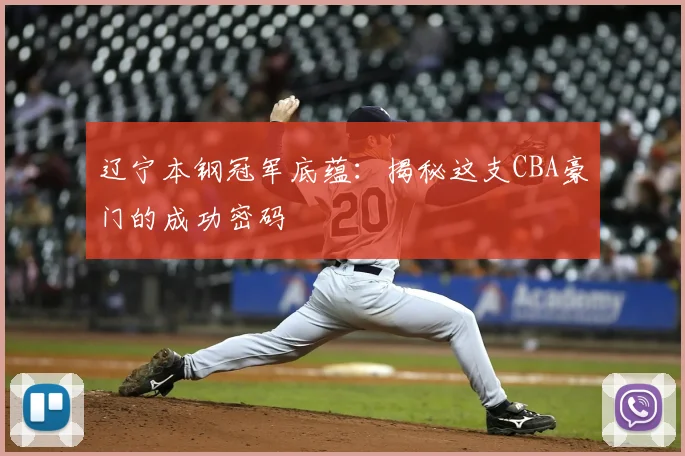 辽宁本钢冠军底蕴：揭秘这支CBA豪门的成功密码