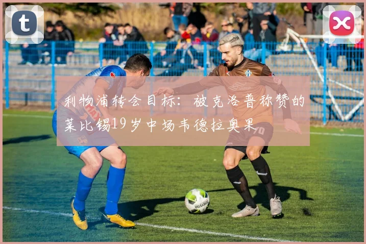 利物浦转会目标：被克洛普称赞的莱比锡19岁中场韦德拉奥果
