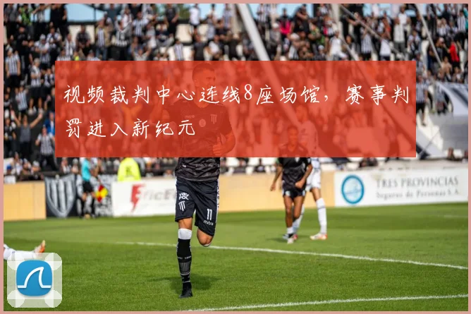 视频裁判中心连线8座场馆,赛事判罚进入新纪元