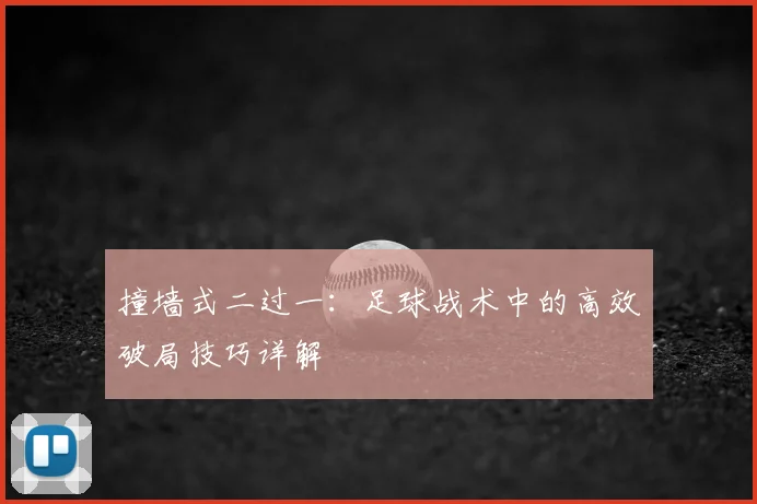 撞墙式二过一:足球战术中的高效破局技巧详解