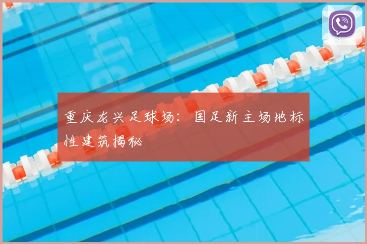 重庆龙兴足球场：国足新主场地标性建筑揭秘
