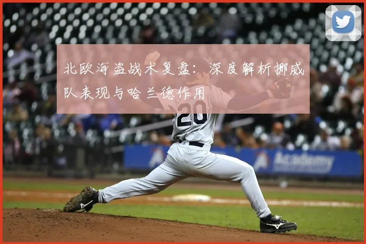 北欧海盗战术复盘：深度解析挪威队表现与哈兰德作用